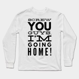 Screw You Guys. I'm Going Home! Long Sleeve T-Shirt